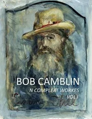 Bob Camblin N Compleat Workes: Ruminations About Life In The Late 20Th Century Vol I