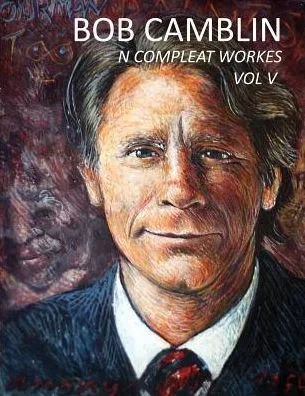 Bob Camblin N Compleat Workes: Ruminations About Life In The Late 20Th Century Vol V
