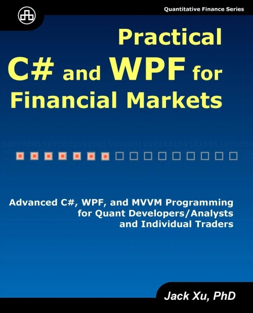 Practical C# And Wpf For Financial Markets: Advanced C#, Wpf, And Mvvm Programming For Quant Developers/Analysts And Individual Traders