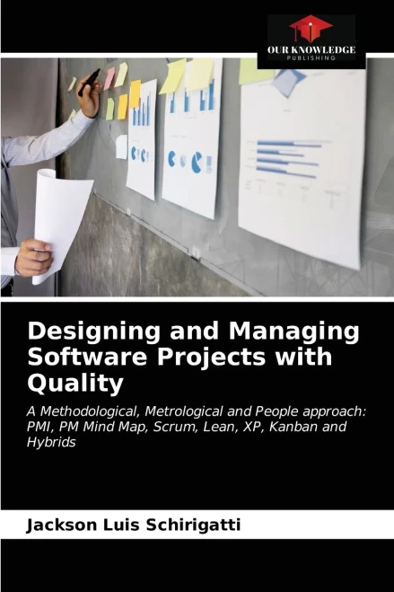 Designing and Managing Software Projects with Quality: A Methodological, Metrological and People approach: PMI, PM Mind Map, Scrum, Lean, XP, Kanban and Hybrids