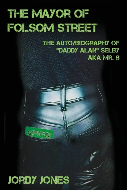 The Mayor Of Folsom Street: The Auto/Biography Of "Daddy Alan" Selby Aka Mr. S