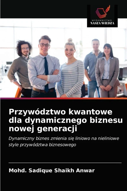 Przywództwo kwantowe dla dynamicznego biznesu nowej generacji: Dynamiczny biznes zmienia się liniowo na nieliniowe style przywództwa biznesowego (Polish Edition)