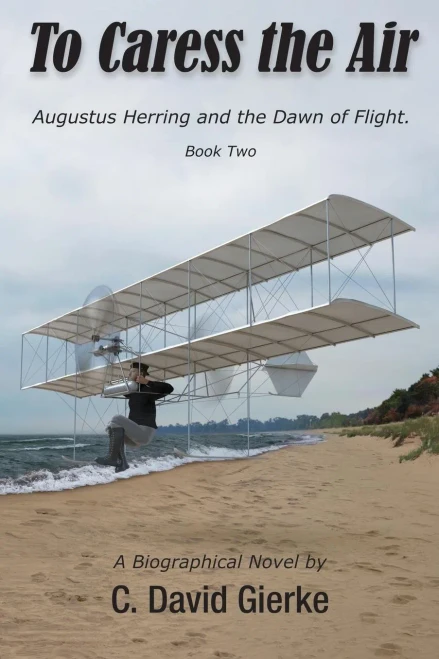 To Caress The Air: Augustus Herring And The Dawn Of Flight. Book Two.