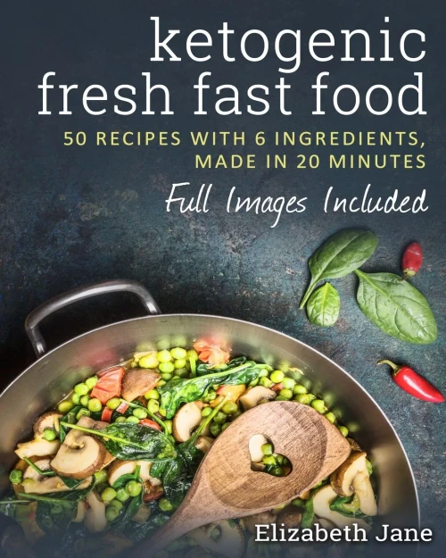 Ketogenic Fresh Fast Food: 50 Recipes With 6 Ingredients (Or Less), Made In 20 Minutes