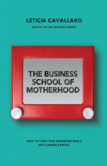 The Business School Of Motherhood: How To Turn Your Parenting Skills Into Career Capital