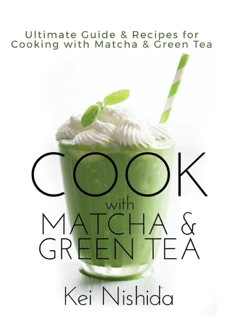 Cook With Matcha And Green Tea: Ultimate Guide & Recipes For Cooking With Matcha And Green Tea