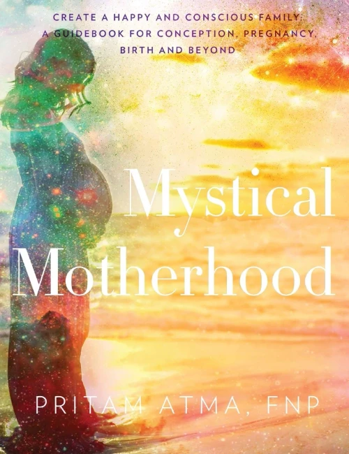 Mystical Motherhood: Create A Happy And Conscious Family: A Guidebook For Conception, Pregnancy, Birth And Beyond
