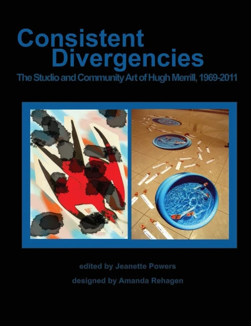 Consistent Divergencies: The Studio And Community Art Of Hugh Merrill, 1969-2011