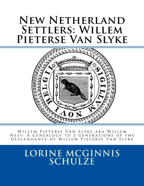 New Netherland Settlers: Willem Pieterse Van Slyke Aka Willem Neef: A Genealogy To 5 Generations Of The Descendants Of Willem Pieterse Van Slyke