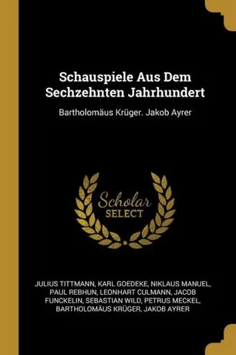 Schauspiele Aus Dem Sechzehnten Jahrhundert: Bartholom?us Kr?ger. Jakob Ayrer