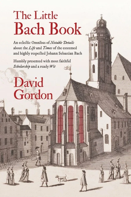 The Little Bach Book: An Eclectic Omnibus Of Notable Details About The Life And Times Of The Esteemed And Highly Respected Johann Sebastian Bach