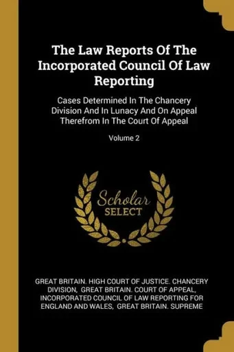 The Law Reports Of The Incorporated Council Of Law Reporting: Cases Determined In The Chancery Division And In Lunacy And On Appeal Therefrom In The Court Of Appeal; Volume 2