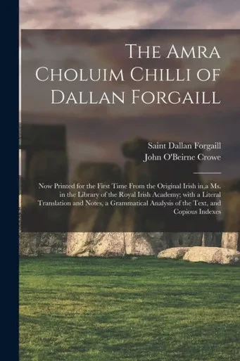 The Amra Choluim Chilli Of Dallan Forgaill: Now Printed For The First Time From The Original Irish In, A Ms. In The Library Of The Royal Irish ... Analysis Of The Text, And Copious Indexes