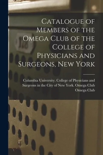 Catalogue Of Members Of The Omega Club Of The College Of Physicians And Surgeons, New York
