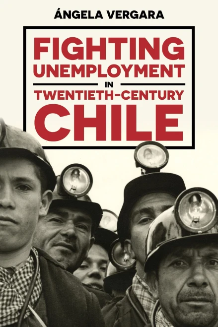 Fighting Unemployment in Twentieth-Century Chile (Pitt Latin American Series)