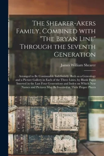 The Shearer-Akers Family, Combined With The Bryan Line Through The Seventh Generation; Arranged To Be Continuable Indefinitely, Both As A Genealogy ... Inserted In The Last Four Generations...