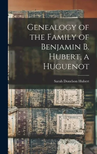 Genealogy Of The Family Of Benjamin B. Hubert, A Huguenot