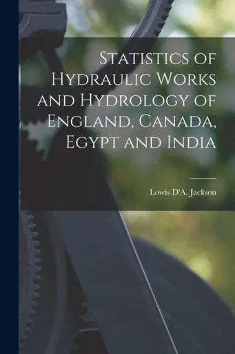 Statistics Of Hydraulic Works And Hydrology Of England, Canada, Egypt And India [Microform]