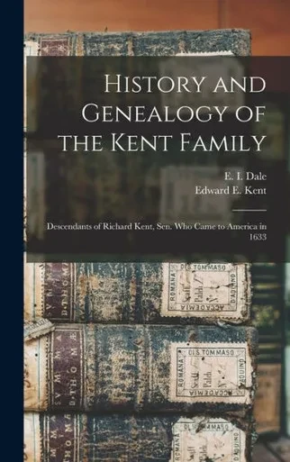 History And Genealogy Of The Kent Family: Descendants Of Richard Kent, Sen. Who Came To America In 1633