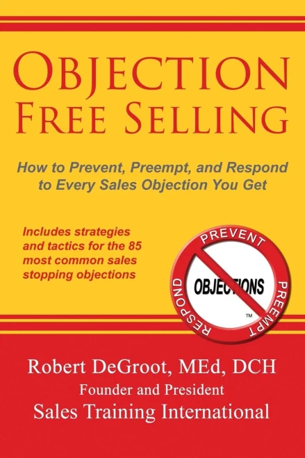 Objection Free Selling: How To Prevent, Preempt, And Respond To Every Sales Objection You Get