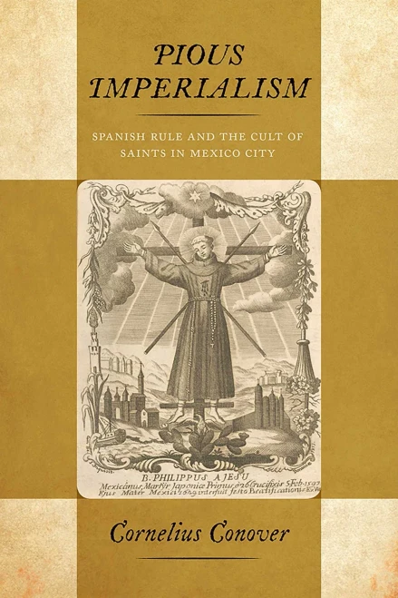 Pious Imperialism: Spanish Rule And The Cult Of Saints In Mexico City