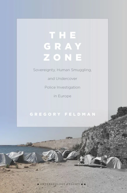 The Gray Zone: Sovereignty, Human Smuggling, And Undercover Police Investigation In Europe (Anthropology Of Policy)