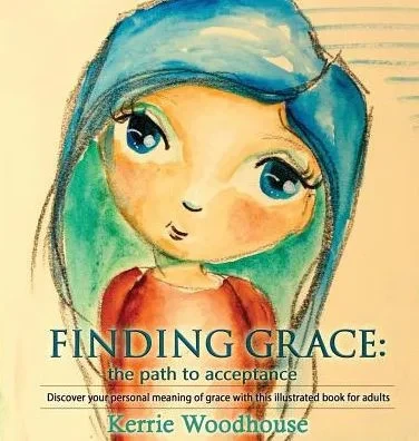 Finding Grace: The Path To Acceptance: Discover Your Personal Meaning Of Grace With This Illustrated Book For Adults (Grace Girls)