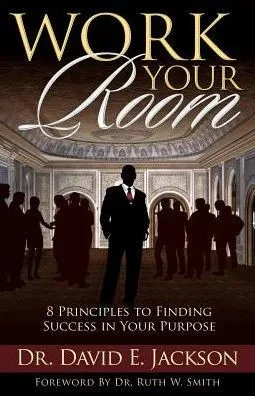 Work Your Room: 8 Principles To Finding Success In Your Purpose