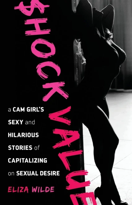 Shock Value: A Cam Girl'S Sexy And Hilarious Stories Of Capitalizing On Sexual Desire