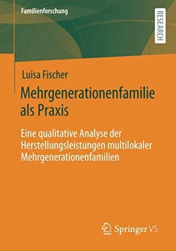 Mehrgenerationenfamilie als Praxis: Eine qualitative Analyse der Herstellungsleistungen multilokaler Mehrgenerationenfamilien (Familienforschung) (German Edition)