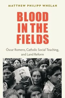 Blood In The Fields: Oscar Romero, Catholic Social Teaching, And Land Reform
