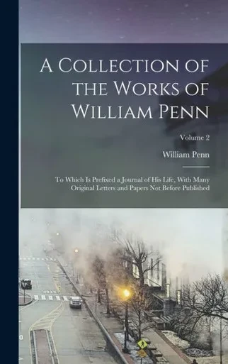 A Collection of the Works of William Penn: To Which is Prefixed a Journal of his Life, With Many Original Letters and Papers not Before Published; Volume 2
