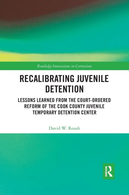 Recalibrating Juvenile Detention: Lessons Learned from the Court-Ordered Reform of the Cook County Juvenile Temporary Detention Center (Innovations in Corrections)