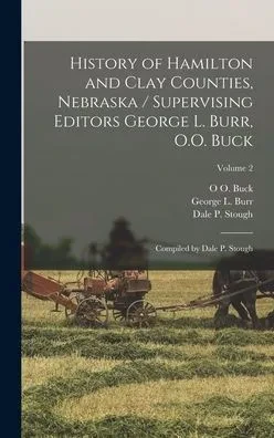 History of Hamilton and Clay Counties, Nebraska / Supervising Editors George L. Burr, O.O. Buck; Compiled by Dale P. Stough; Volume 2