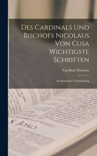 Des Cardinals Und Bischofs Nicolaus Von Cusa Wichtigste Schriften: In Deutscher Uebersetzung (German Edition)