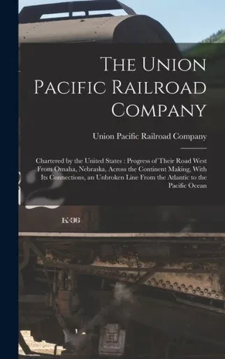 The Union Pacific Railroad Company: Chartered by the United States: Progress of Their Road West From Omaha, Nebraska, Across the Continent Making, ... Line From the Atlantic to the Pacific Ocean