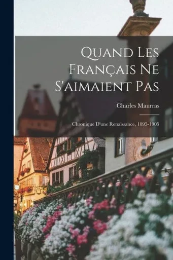 Quand les Fran?ais ne s'aimaient pas: Chronique d'une renaissance, 1895-1905 (French Edition)