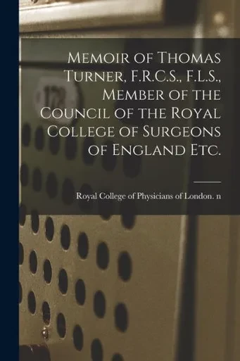 Memoir of Thomas Turner, F.R.C.S., F.L.S., Member of the Council of the Royal College of Surgeons of England Etc.