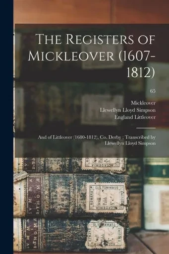 The Registers of Mickleover (1607-1812): and of Littleover (1680-1812), Co. Derby; Transcribed by Llewellyn Lloyd Simpson; 65