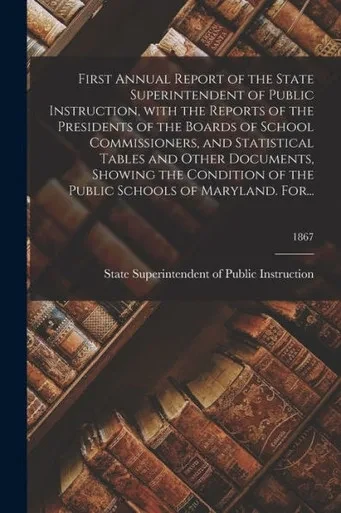 First Annual Report of the State Superintendent of Public Instruction, With the Reports of the Presidents of the Boards of School Commissioners, and ... of the Public Schools of Maryland. For...; 18