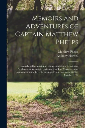 Memoirs and Adventures of Captain Matthew Phelps: Formerly of Harwington in Connecticut, Now Resident in Newhaven in Vermont; Particularly in Two ... From December 1773 to October 1780