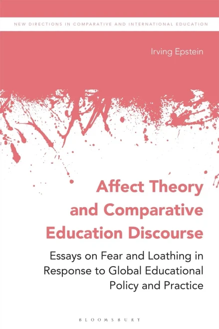 Affect Theory and Comparative Education Discourse: Essays on Fear and Loathing in Response to Global Educational Policy and Practice (New Directions in Comparative and International Education)