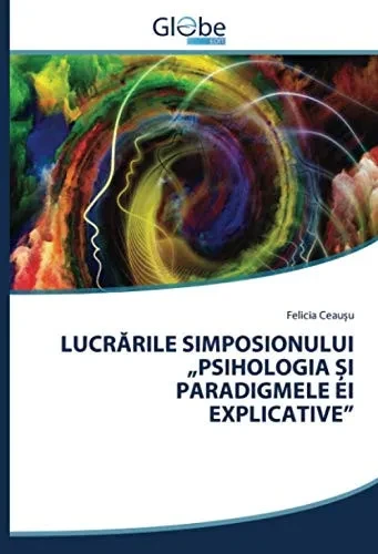 LUCRĂRILE SIMPOSIONULUI „PSIHOLOGIA ȘI PARADIGMELE EI EXPLICATIVE”