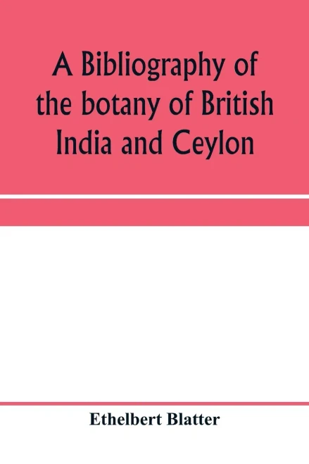 A bibliography of the botany of British India and Ceylon