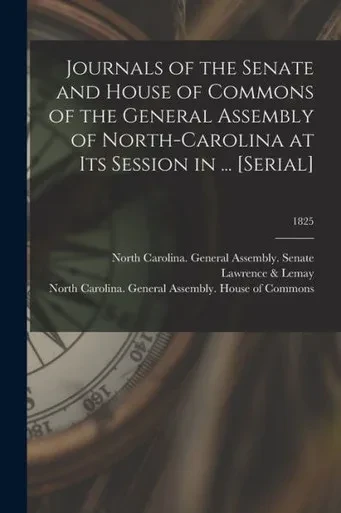 Journals of the Senate and House of Commons of the General Assembly of North-Carolina at Its Session in ... [serial]; 1825