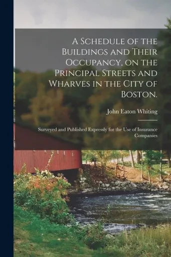 A Schedule of the Buildings and Their Occupancy, on the Principal Streets and Wharves in the City of Boston.: Surveyed and Published Expressly for the Use of Insurance Companies