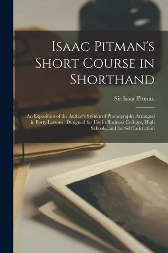 Isaac Pitman's Short Course in Shorthand [microform]: an Exposition of the Author's System of Phonography Arranged in Forty Lessons; Designed for Use ... High Schools, and for Self Instruction