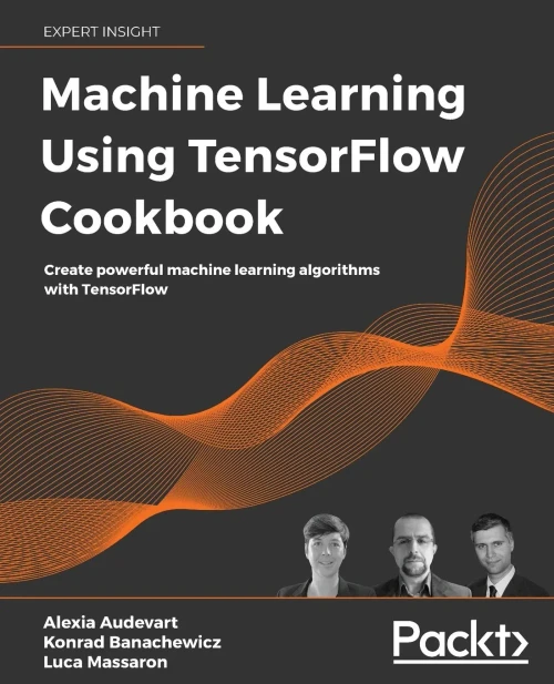 Machine Learning Using TensorFlow Cookbook: Over 60 recipes on machine learning using deep learning solutions from Kaggle Masters and Google Developer Experts