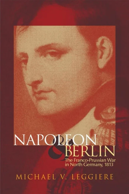 Napoleon and Berlin: The Franco-Prussian War in North Germany, 1813 (Volume 1) (Campaigns and Commanders Series)