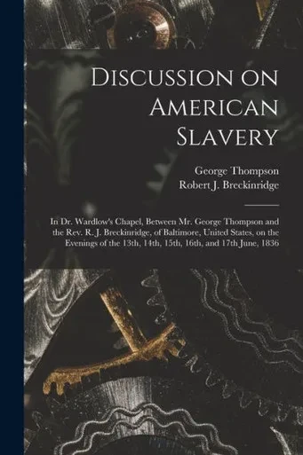 Discussion on American Slavery: in Dr. Wardlow's Chapel, Between Mr. George Thompson and the Rev. R. J. Breckinridge, of Baltimore, United States, on ... 13th, 14th, 15th, 16th, and 17th June, 1836